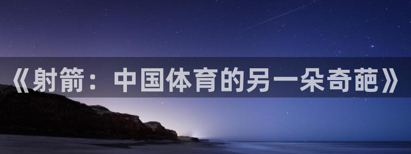 蜘蛛体育官网免费直播nba：《射箭：中国体育的另一朵奇葩》