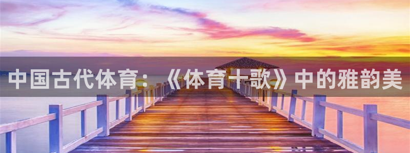 蜘蛛体育免费直播nba糖糖：中国古代体育：《体育十歌》中的雅韵美