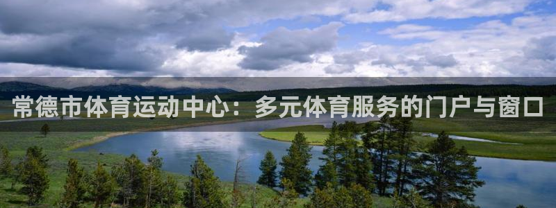 蜘蛛体育直播小狐狸：常德市体育运动中心：多元体育服务的门户与窗口