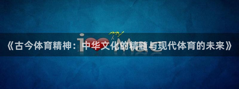 蜘蛛体育免费直播nbaxinrukou.zuixinwang.中国：《古今体育精神：中华文化的精髓与现代体育的未来》