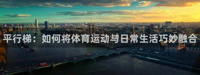 蜘蛛体育足球直播入口：平行梯：如何将体育运动与日常生活巧妙融合