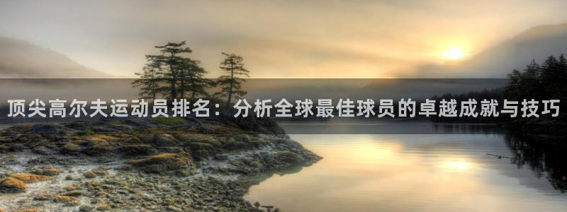 蜘蛛体育小狐狸：顶尖高尔夫运动员排名：分析全球最佳球员的卓越成就与技巧