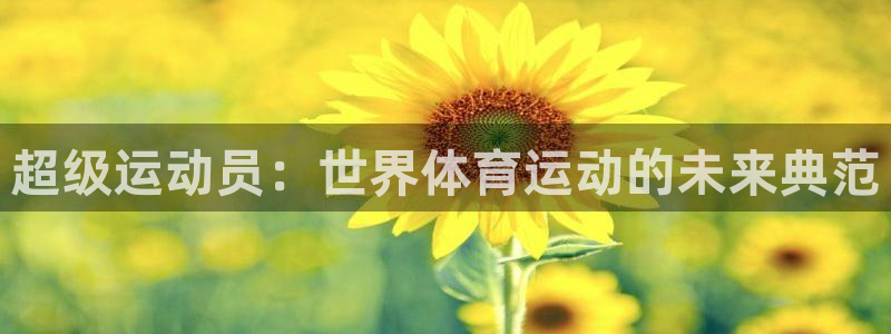 蜘蛛体育：超级运动员：世界体育运动的未来典范